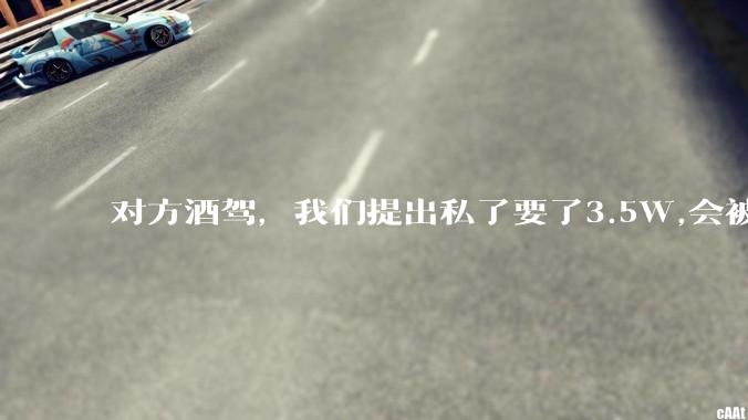 对方酒驾，我们提出私了要了3.5W,会被认为敲诈勒索吗？
