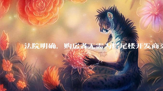 法院明确，购房者无需为烂尾楼开发商买单，此判决将对我国房地产行业产生何种影响？判决执行存在哪些问题？