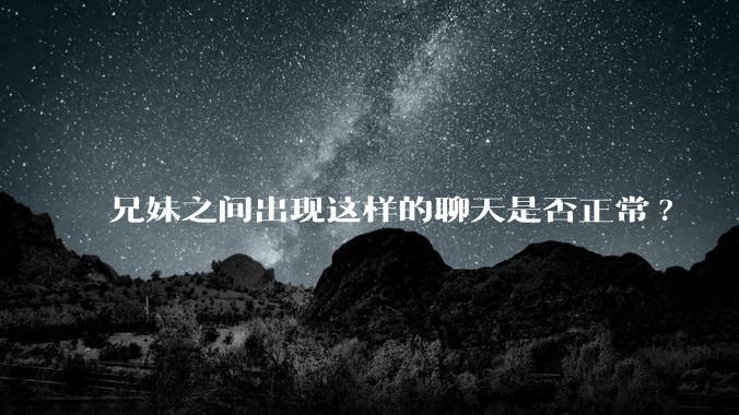 兄妹之间出现这样的聊天是否正常?