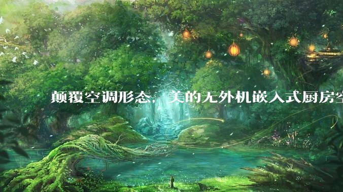 颠覆空调形态，美的无外机嵌入式厨房空调新品是黑科技还是噱头？