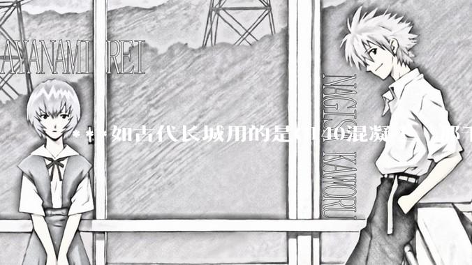 ***如古代长城用的是C140混凝土，那千百年下来会完整的留存至今还是损坏的更加严重？
